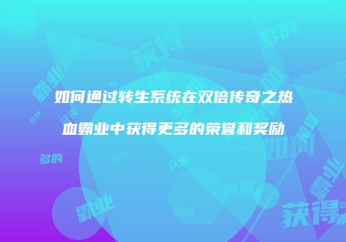 如何通过转生系统在双倍传奇之热血霸业中获得更多的荣誉和奖励