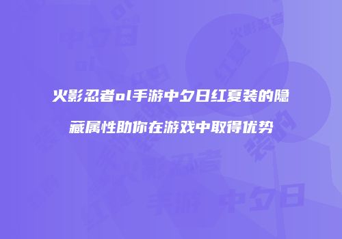 火影忍者ol手游中夕日红夏装的隐藏属性助你在游戏中取得优势