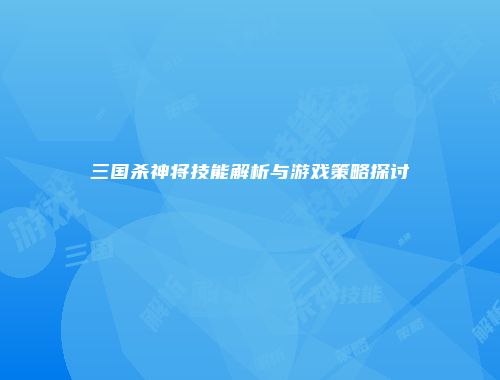 三国杀神将技能解析与游戏策略探讨
