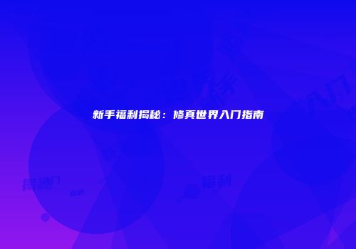 新手福利揭秘：修真世界入门指南