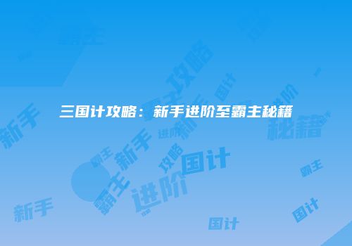 三国计攻略：新手进阶至霸主秘籍