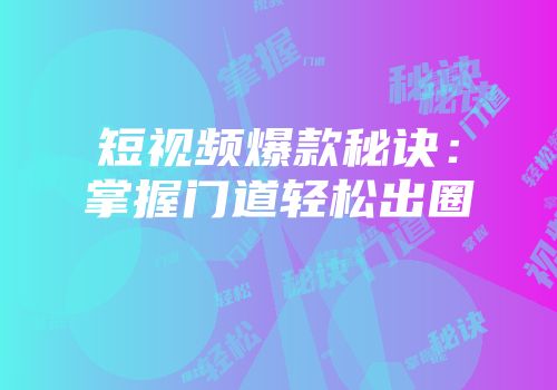 短视频爆款秘诀：掌握门道轻松出圈