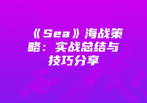 《Sea》海战策略：实战总结与技巧分享