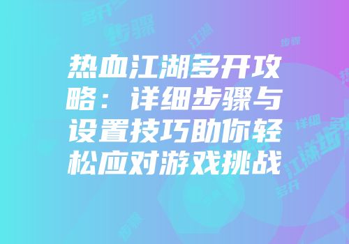 热血江湖多开攻略：详细步骤与设置技巧助你轻松应对游戏挑战