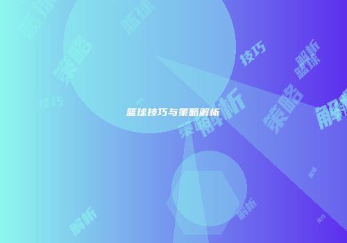 篮球技巧与策略解析