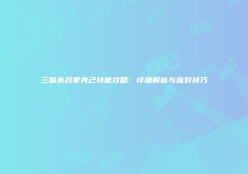 三国杀吕蒙克己技能攻略：详细解析与应对技巧