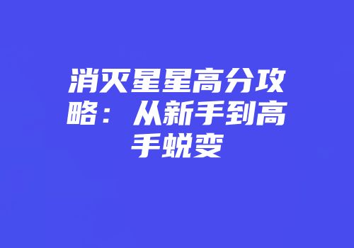 消灭星星高分攻略：从新手到高手蜕变