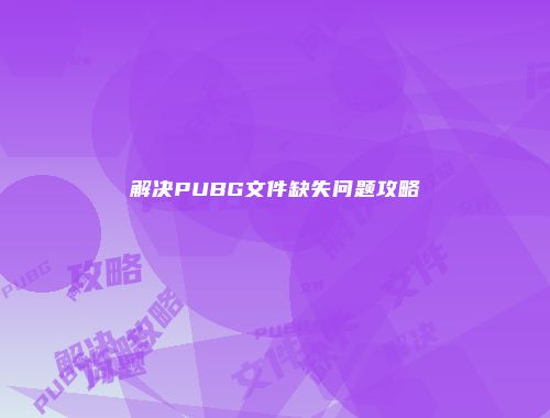 解决PUBG文件缺失问题攻略