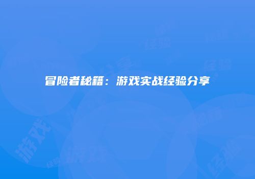 冒险者秘籍：游戏实战经验分享