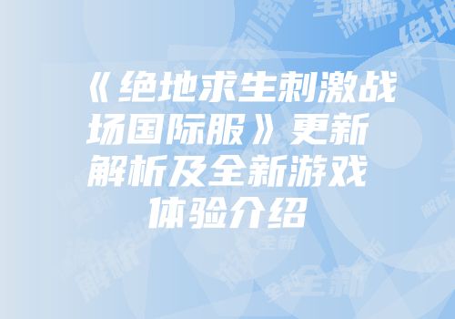 《绝地求生刺激战场国际服》更新解析及全新游戏体验介绍