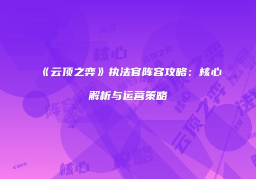 《云顶之弈》执法官阵容攻略：核心解析与运营策略