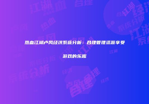 热血江湖卢风经济系统分析：合理管理资源享受游戏的乐趣