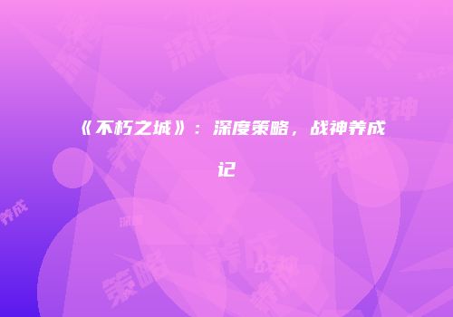 《不朽之城》：深度策略，战神养成记