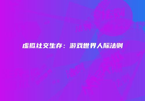 虚拟社交生存：游戏世界人际法则