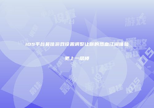 iOS平台最佳游戏设置调整让你的热血江湖体验更上一层楼
