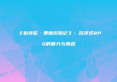 《伯特伦·费德历险记》：沉浸式RPG的魅力与挑战