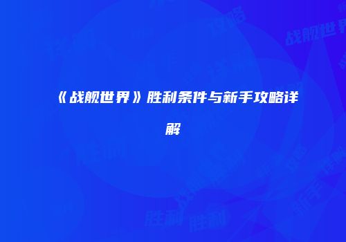 《战舰世界》胜利条件与新手攻略详解
