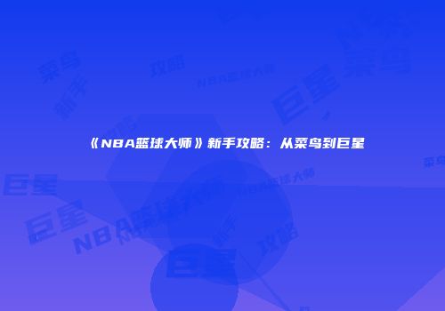 《NBA篮球大师》新手攻略：从菜鸟到巨星