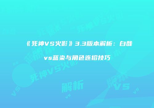 《死神VS火影》3.3版本解析：白哉vs蓝染与角色连招技巧