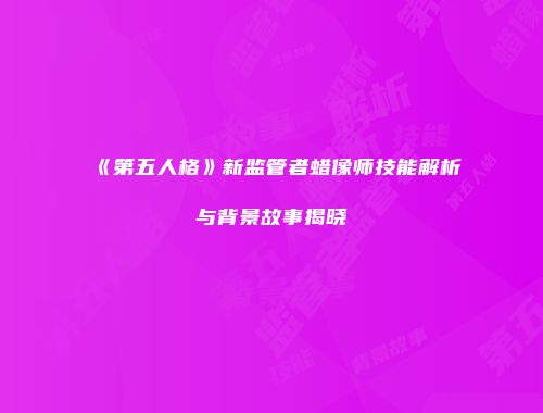 《第五人格》新监管者蜡像师技能解析与背景故事揭晓