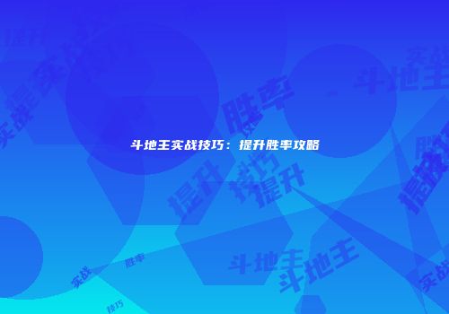 斗地主实战技巧：提升胜率攻略