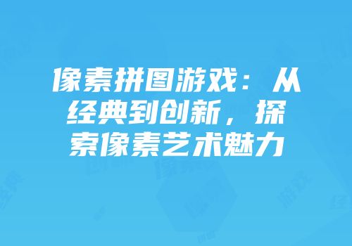像素拼图游戏：从经典到创新，探索像素艺术魅力