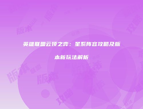 英雄联盟云顶之弈：星系阵容攻略及版本新玩法解析