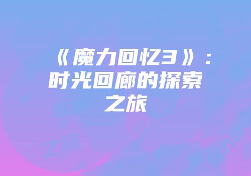 《魔力回忆3》：时光回廊的探索之旅