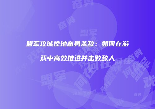 盟军攻城掠地奋勇杀敌:如何在游戏中高效推进并击败敌人