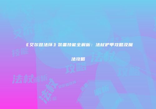 《艾尔登法环》装备技能全解析：法杖护甲攻略及魔法攻略