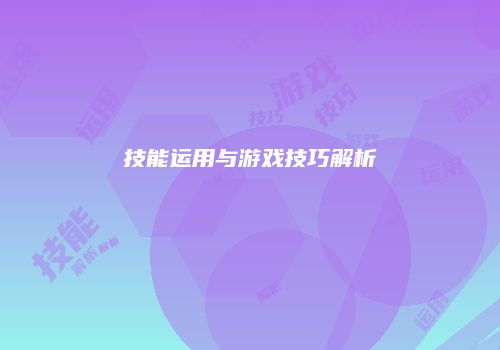 技能运用与游戏技巧解析