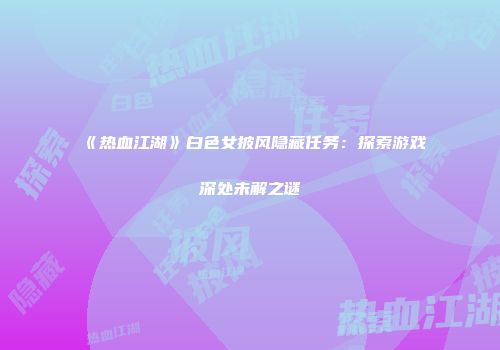 《热血江湖》白色女披风隐藏任务：探索游戏深处未解之谜