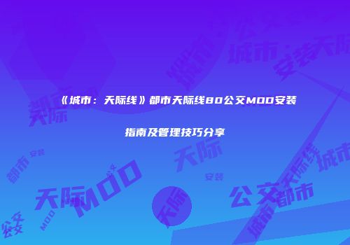 《城市：天际线》都市天际线80公交MOD安装指南及管理技巧分享