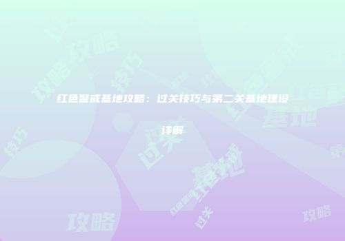 红色警戒基地攻略：过关技巧与第二关基地建设详解