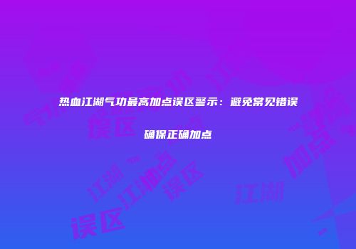 热血江湖气功最高加点误区警示：避免常见错误确保正确加点