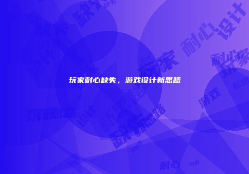 玩家耐心缺失，游戏设计新思路