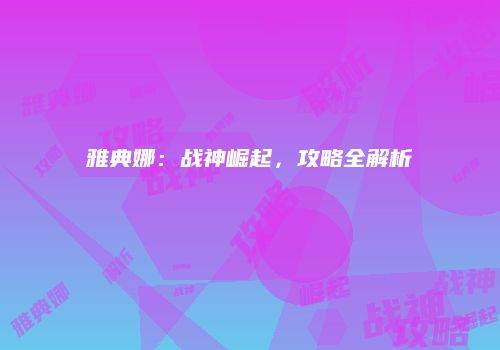 雅典娜：战神崛起，攻略全解析
