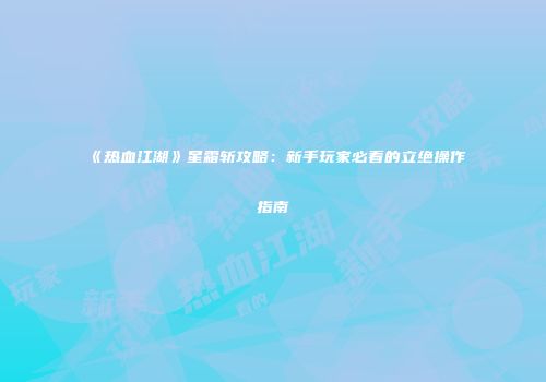《热血江湖》星霜斩攻略：新手玩家必看的立绝操作指南