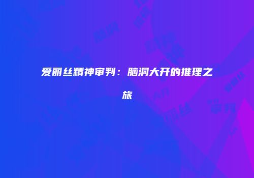 爱丽丝精神审判：脑洞大开的推理之旅