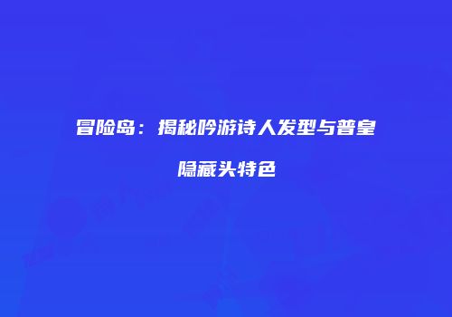 冒险岛：揭秘吟游诗人发型与普皇隐藏头特色