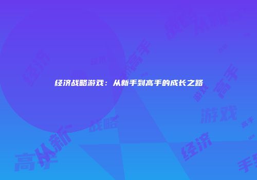 经济战略游戏：从新手到高手的成长之路