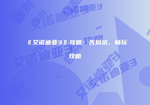 《艾诺迪亚3》攻略：告别坑，畅玩攻略