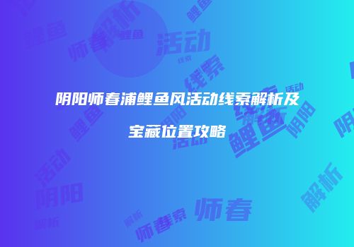 阴阳师春浦鲤鱼风活动线索解析及宝藏位置攻略