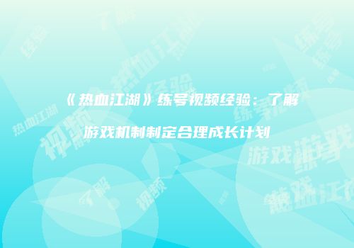 《热血江湖》练号视频经验:了解游戏机制制定合理成长计划