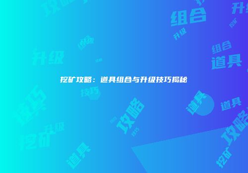 挖矿攻略：道具组合与升级技巧揭秘