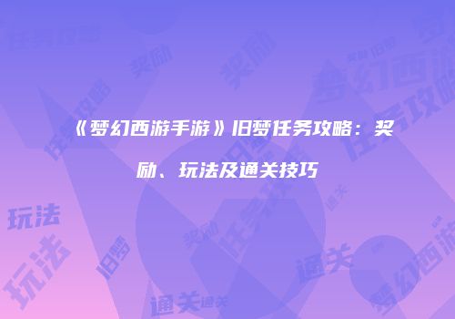 《梦幻西游手游》旧梦任务攻略：奖励、玩法及通关技巧