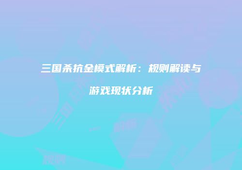 三国杀抗金模式解析：规则解读与游戏现状分析