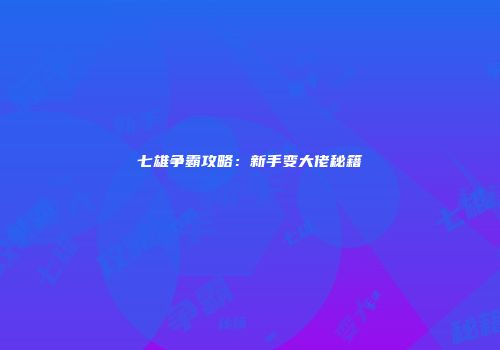 七雄争霸攻略：新手变大佬秘籍