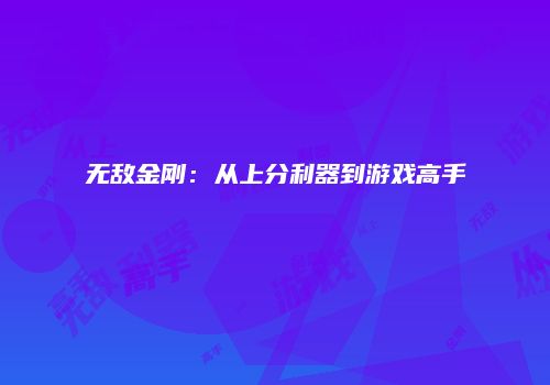 无敌金刚：从上分利器到游戏高手