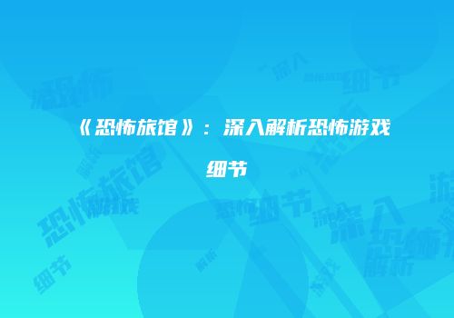 《恐怖旅馆》：深入解析恐怖游戏细节